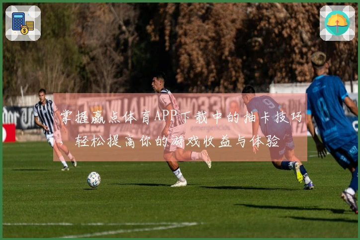 掌握赢点体育APP下载中的抽卡技巧，轻松提高你的游戏收益与体验