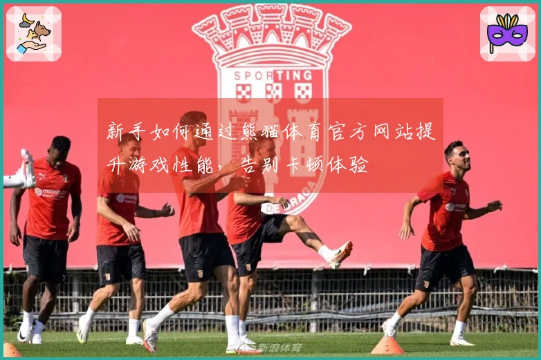 新手如何通过熊猫体育官方网站提升游戏性能，告别卡顿体验