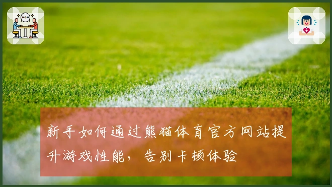 新手如何通过熊猫体育官方网站提升游戏性能，告别卡顿体验
