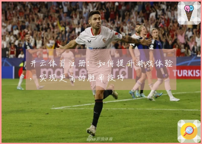 开云体育注册：如何提升游戏体验，实现更高的胜率技巧