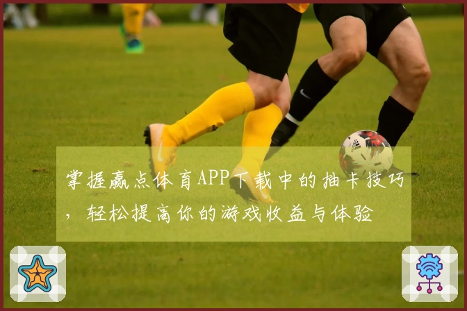 掌握赢点体育APP下载中的抽卡技巧，轻松提高你的游戏收益与体验