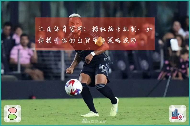 江南体育官网：揭秘抽卡机制，如何提升你的出货率与策略技巧