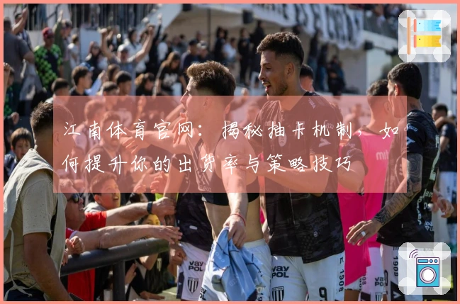 江南体育官网：揭秘抽卡机制，如何提升你的出货率与策略技巧