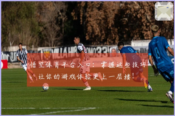 悟空体育平台入口：掌握这些技巧，让你的游戏体验更上一层楼！